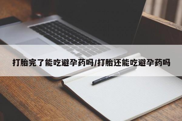 打胎药的微信联系方式打胎完了能吃避孕药吗/打胎还能吃避孕药吗