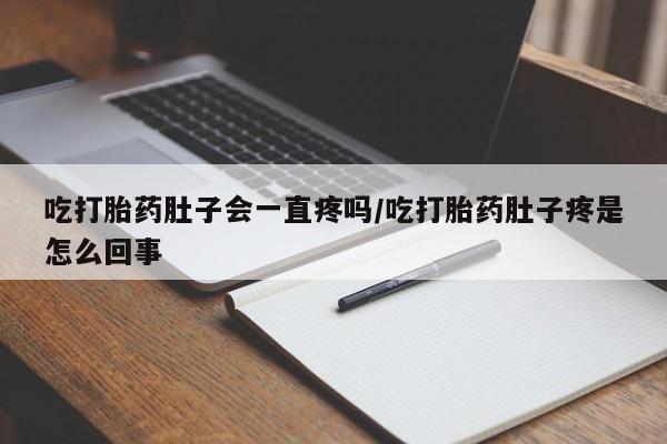打胎药的微信联系方式吃打胎药肚子会一直疼吗/吃打胎药肚子疼是怎么回事