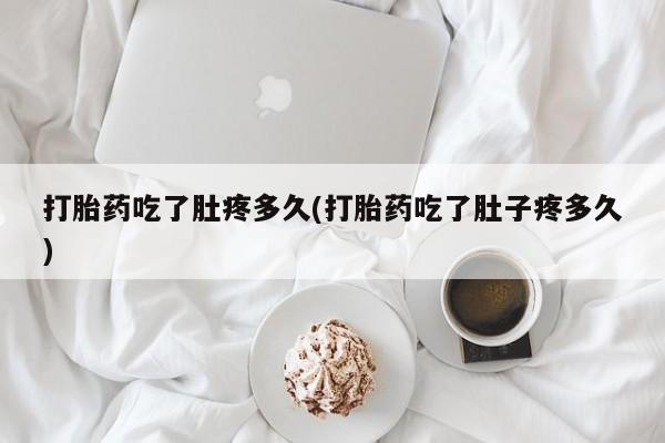 打胎药的微信联系方式打胎药吃了肚疼多久(打胎药吃了肚子疼多久)