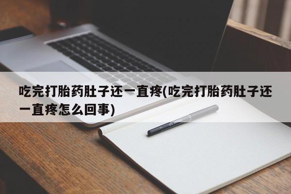 打胎药的微信联系方式吃完打胎药肚子还一直疼(吃完打胎药肚子还一直疼怎么回事)