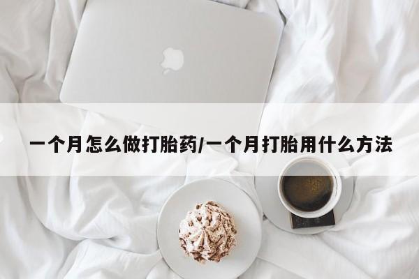 打胎药的微信联系方式一个月怎么做打胎药/一个月打胎用什么方法