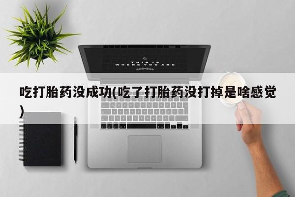 打胎药的微信联系方式吃打胎药没成功(吃了打胎药没打掉是啥感觉)