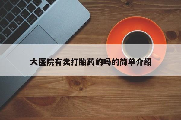 打胎药的微信联系方式大医院有卖打胎药的吗的简单介绍