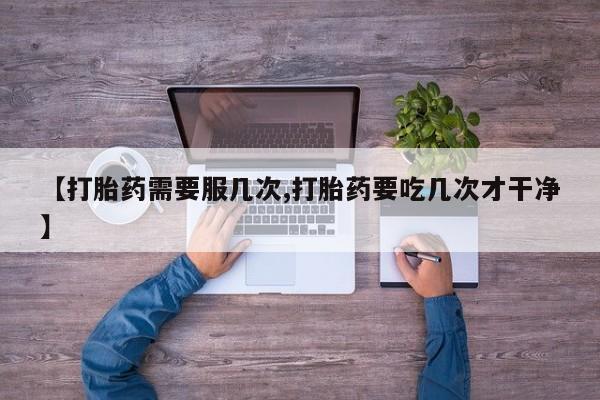 打胎药的微信联系方式【打胎药需要服几次,打胎药要吃几次才干净】