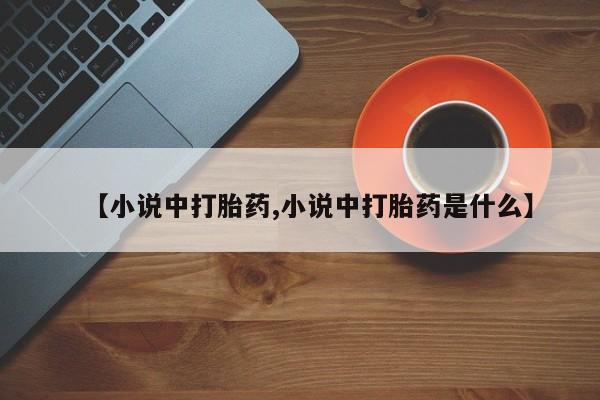 打胎药的微信联系方式【小说中打胎药,小说中打胎药是什么】