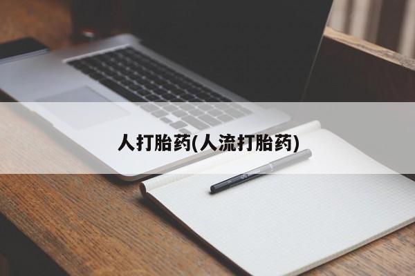 打胎药的微信联系方式人打胎药(人流打胎药)