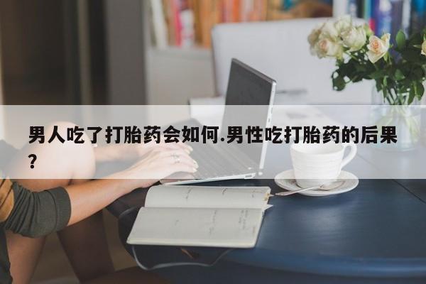 打胎药的微信联系方式男人吃了打胎药会如何.男性吃打胎药的后果？