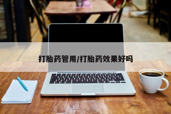打胎药的微信联系方式打胎药管用/打胎药效果好吗