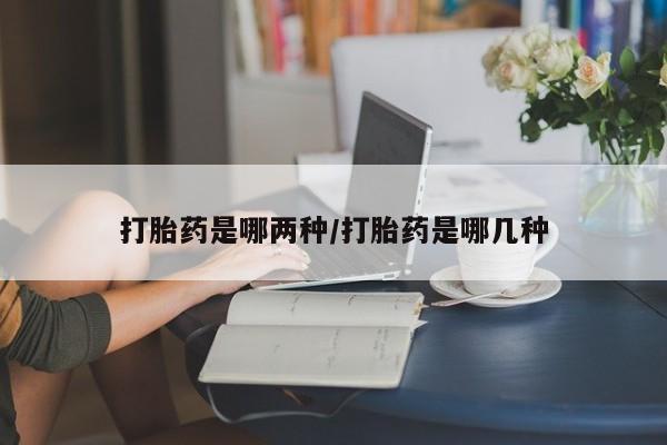 打胎药的微信联系方式打胎药是哪两种/打胎药是哪几种