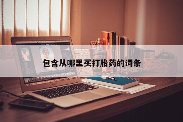打胎药的微信联系方式包含从哪里买打胎药的词条