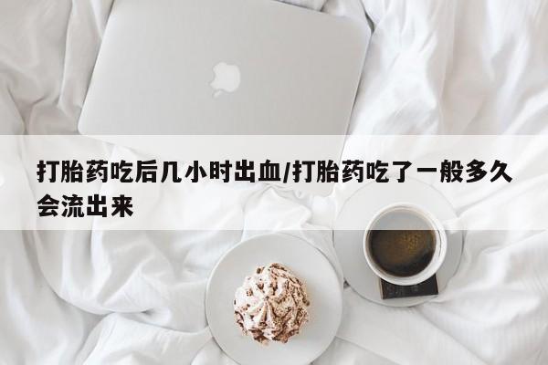 打胎药的微信联系方式打胎药吃后几小时出血/打胎药吃了一般多久会流出来