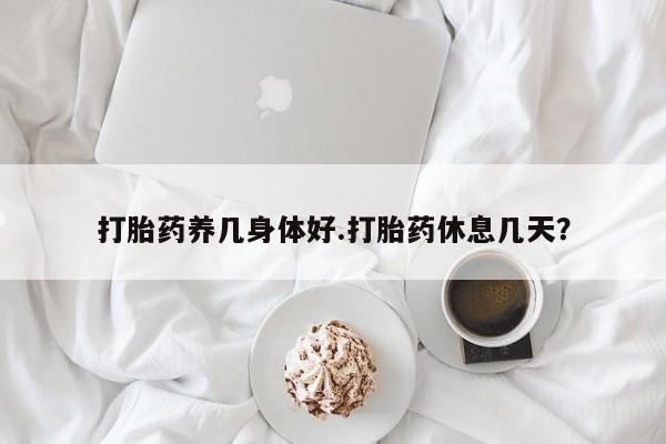 打胎药的微信联系方式打胎药养几身体好.打胎药休息几天？