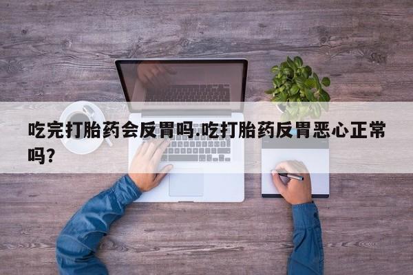 打胎药的微信联系方式吃完打胎药会反胃吗.吃打胎药反胃恶心正常吗？