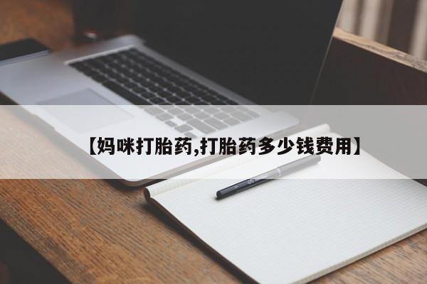 打胎药的微信联系方式【妈咪打胎药,打胎药多少钱费用】