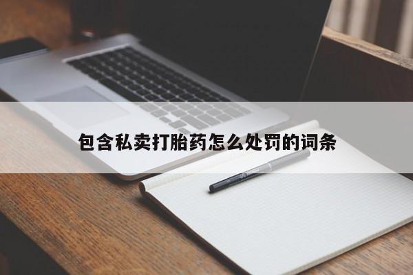 打胎药的微信联系方式包含私卖打胎药怎么处罚的词条