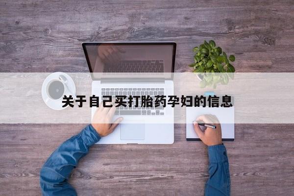 打胎药的微信联系方式关于自己买打胎药孕妇的信息
