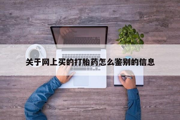 打胎药的微信联系方式关于网上买的打胎药怎么鉴别的信息