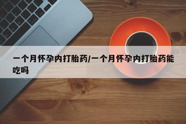 打胎药的微信联系方式一个月怀孕内打胎药/一个月怀孕内打胎药能吃吗