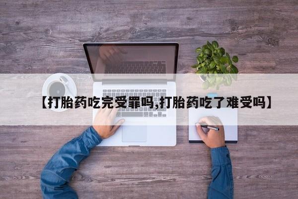 打胎药的微信联系方式【打胎药吃完受罪吗,打胎药吃了难受吗】
