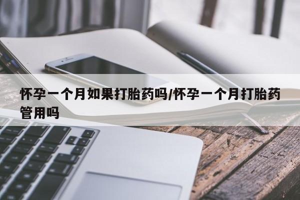 打胎药的微信联系方式怀孕一个月如果打胎药吗/怀孕一个月打胎药管用吗