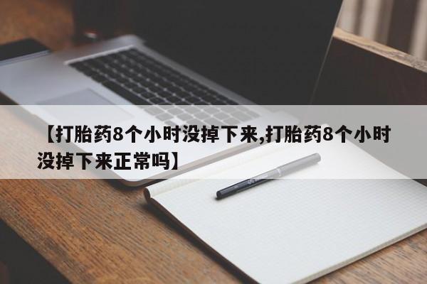 打胎药的微信联系方式【打胎药8个小时没掉下来,打胎药8个小时没掉下来正常吗】