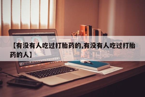 打胎药的微信联系方式【有没有人吃过打胎药的,有没有人吃过打胎药的人】