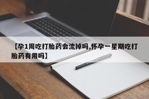 打胎药的微信联系方式【孕1周吃打胎药会流掉吗,怀孕一星期吃打胎药有用吗】