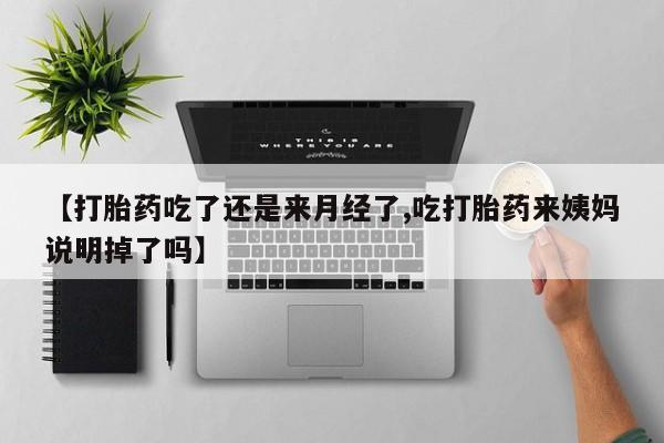 打胎药的微信联系方式【打胎药吃了还是来月经了,吃打胎药来姨妈说明掉了吗】