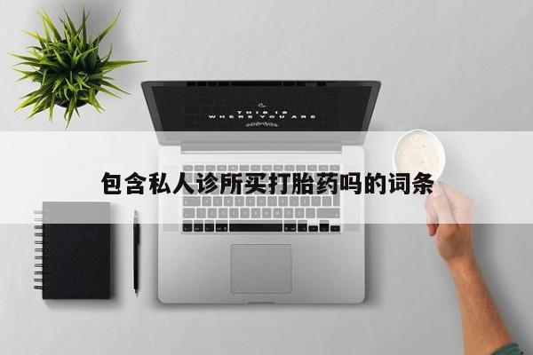 打胎药的微信联系方式包含私人诊所买打胎药吗的词条