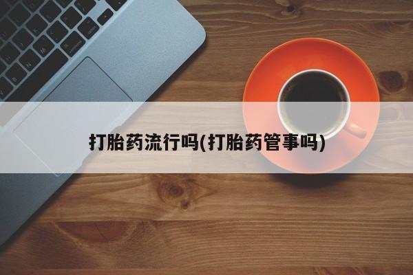 打胎药的微信联系方式打胎药流行吗(打胎药管事吗)