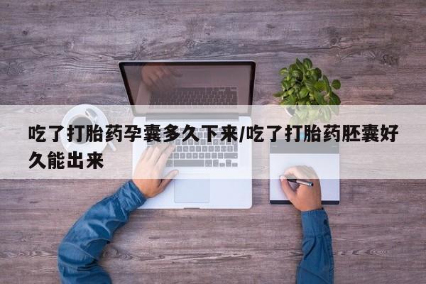 打胎药的微信联系方式吃了打胎药孕囊多久下来/吃了打胎药胚囊好久能出来