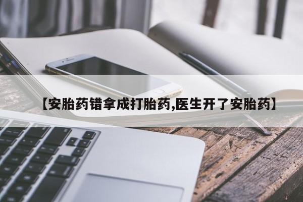 打胎药的微信联系方式【安胎药错拿成打胎药,医生开了安胎药】