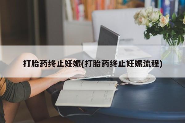 打胎药的微信联系方式打胎药终止妊娠(打胎药终止妊娠流程)