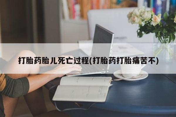 打胎药的微信联系方式打胎药胎儿死亡过程(打胎药打胎痛苦不)