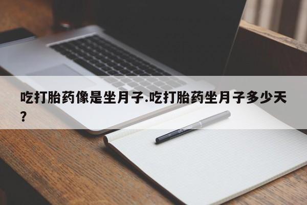 打胎药的微信联系方式吃打胎药像是坐月子.吃打胎药坐月子多少天？