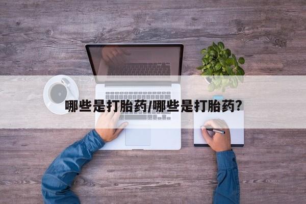 打胎药的微信联系方式哪些是打胎药/哪些是打胎药?