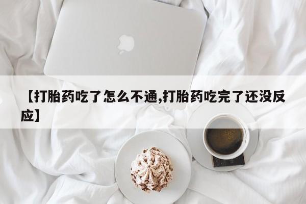 打胎药的微信联系方式【打胎药吃了怎么不通,打胎药吃完了还没反应】