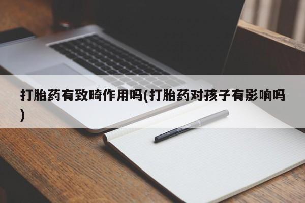 打胎药的微信联系方式打胎药有致畸作用吗(打胎药对孩子有影响吗)