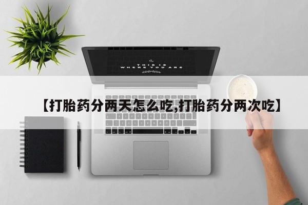 打胎药的微信联系方式【打胎药分两天怎么吃,打胎药分两次吃】
