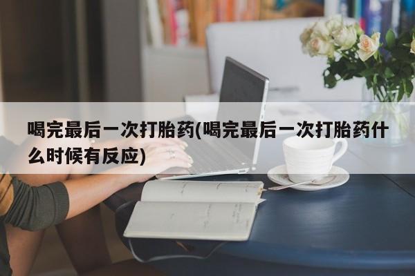 打胎药的微信联系方式喝完最后一次打胎药(喝完最后一次打胎药什么时候有反应)