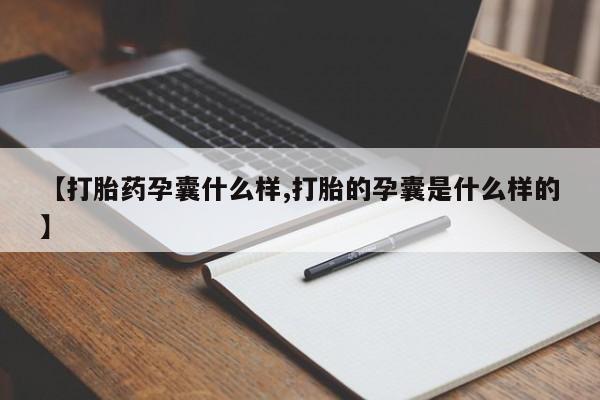 打胎药的微信联系方式【打胎药孕囊什么样,打胎的孕囊是什么样的】