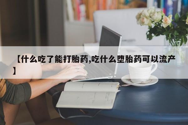 打胎药的微信联系方式【什么吃了能打胎药,吃什么堕胎药可以流产】