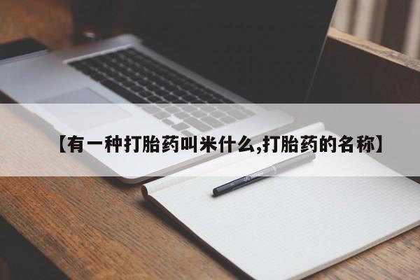 打胎药的微信联系方式【有一种打胎药叫米什么,打胎药的名称】